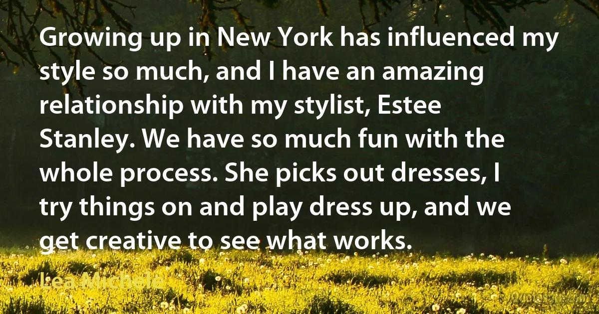 Growing up in New York has influenced my style so much, and I have an amazing relationship with my stylist, Estee Stanley. We have so much fun with the whole process. She picks out dresses, I try things on and play dress up, and we get creative to see what works. (Lea Michele)