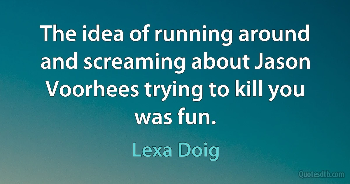 The idea of running around and screaming about Jason Voorhees trying to kill you was fun. (Lexa Doig)