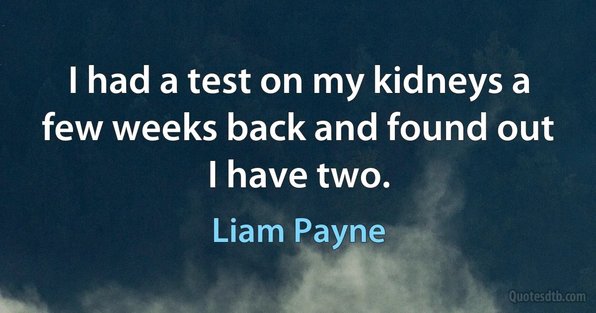 I had a test on my kidneys a few weeks back and found out I have two. (Liam Payne)