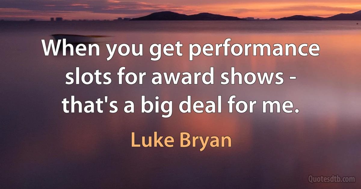 When you get performance slots for award shows - that's a big deal for me. (Luke Bryan)