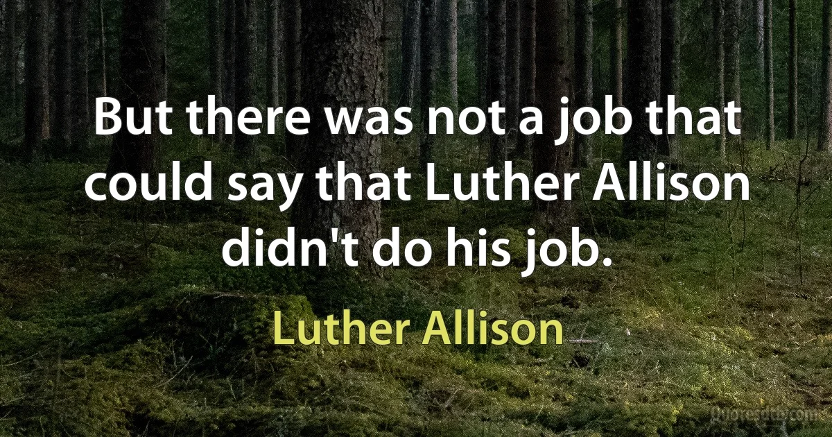 But there was not a job that could say that Luther Allison didn't do his job. (Luther Allison)