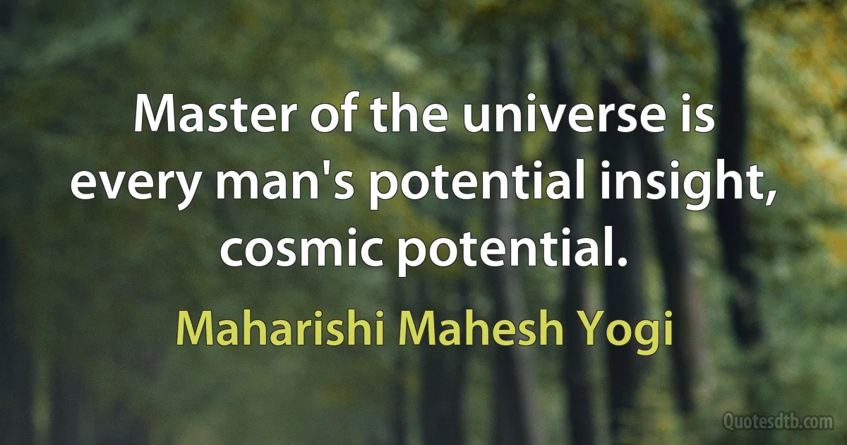 Master of the universe is every man's potential insight, cosmic potential. (Maharishi Mahesh Yogi)