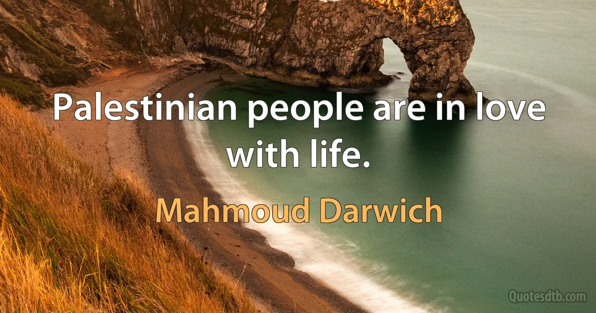 Palestinian people are in love with life. (Mahmoud Darwich)