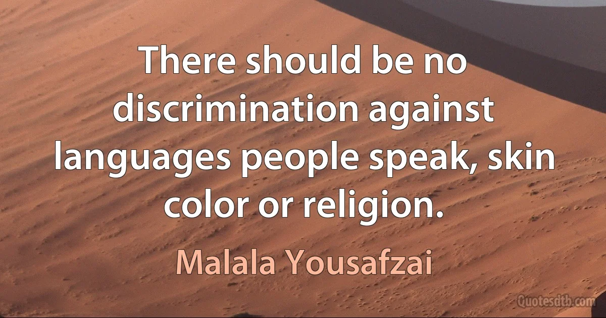 There should be no discrimination against languages people speak, skin color or religion. (Malala Yousafzai)