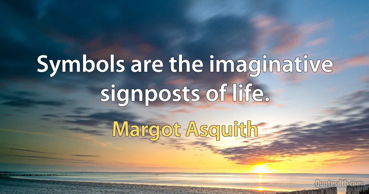 Symbols are the imaginative signposts of life. (Margot Asquith)