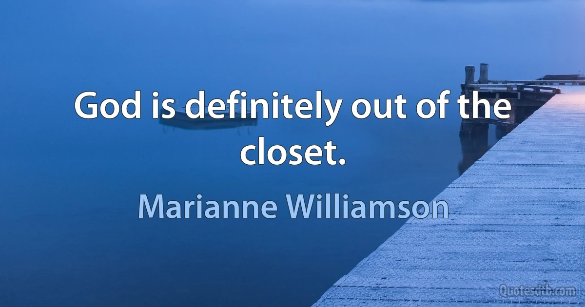 God is definitely out of the closet. (Marianne Williamson)