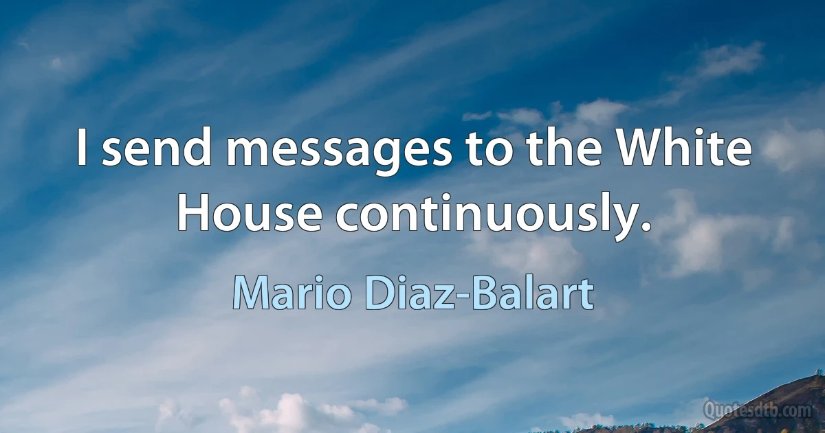 I send messages to the White House continuously. (Mario Diaz-Balart)