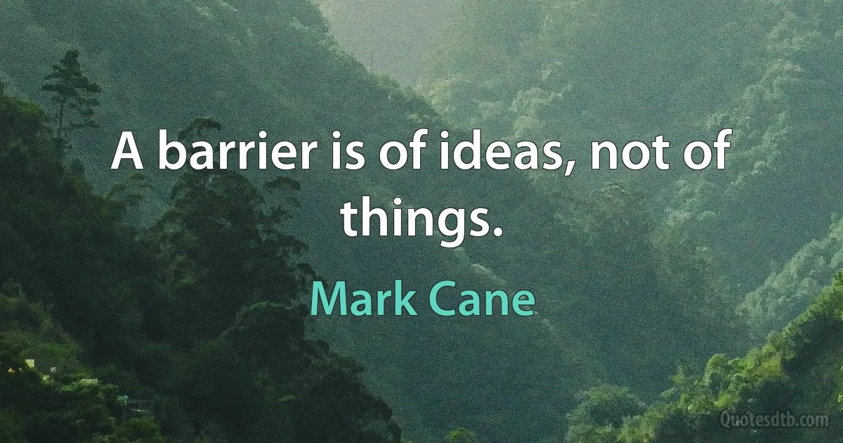 A barrier is of ideas, not of things. (Mark Cane)