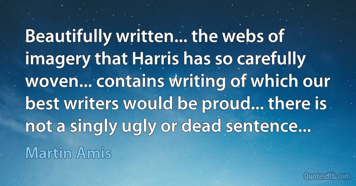 Beautifully written... the webs of imagery that Harris has so carefully woven... contains writing of which our best writers would be proud... there is not a singly ugly or dead sentence... (Martin Amis)