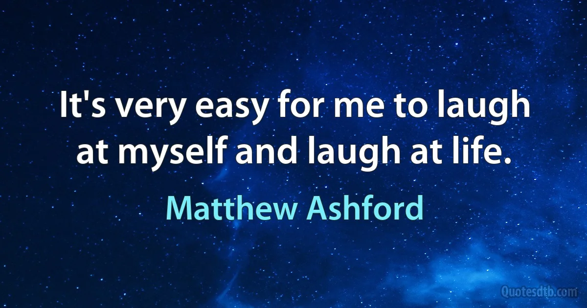 It's very easy for me to laugh at myself and laugh at life. (Matthew Ashford)