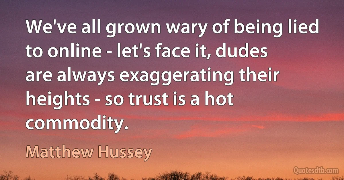 We've all grown wary of being lied to online - let's face it, dudes are always exaggerating their heights - so trust is a hot commodity. (Matthew Hussey)