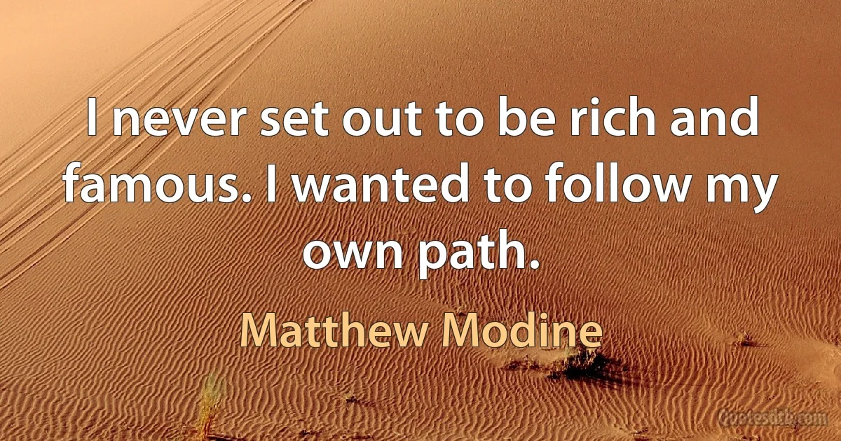 I never set out to be rich and famous. I wanted to follow my own path. (Matthew Modine)