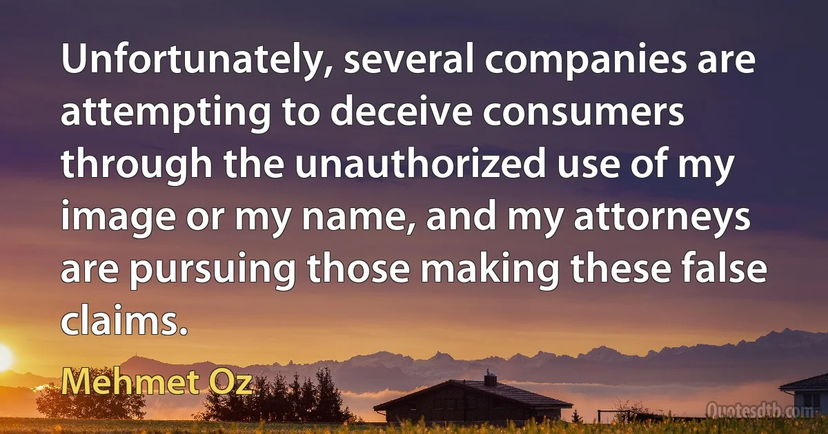 Unfortunately, several companies are attempting to deceive consumers through the unauthorized use of my image or my name, and my attorneys are pursuing those making these false claims. (Mehmet Oz)