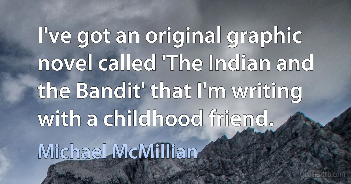 I've got an original graphic novel called 'The Indian and the Bandit' that I'm writing with a childhood friend. (Michael McMillian)