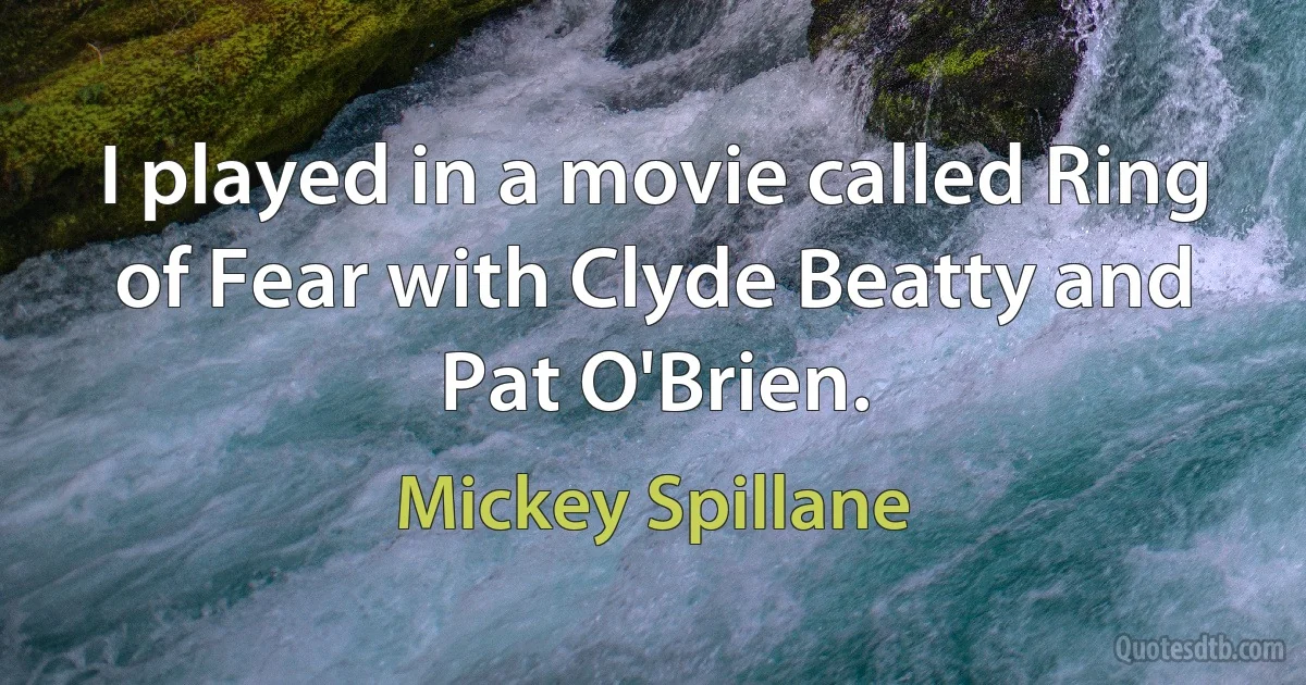 I played in a movie called Ring of Fear with Clyde Beatty and Pat O'Brien. (Mickey Spillane)