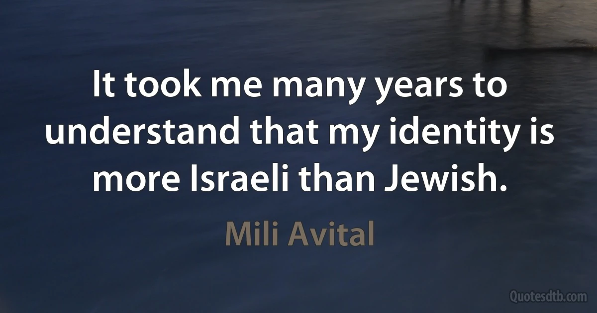 It took me many years to understand that my identity is more Israeli than Jewish. (Mili Avital)