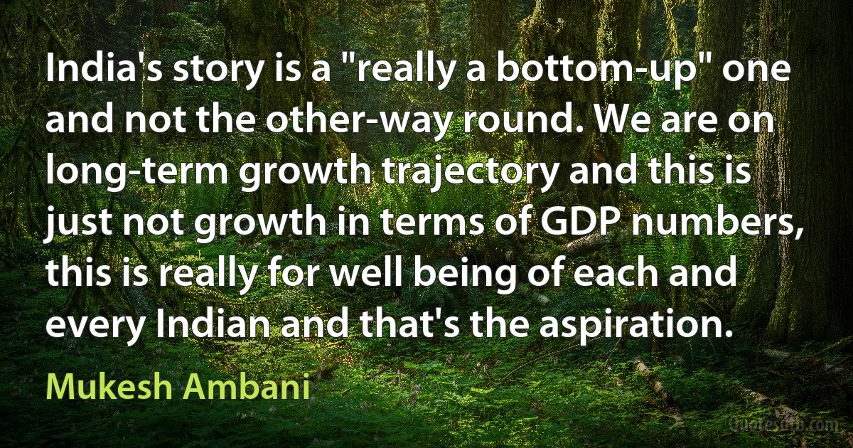 India's story is a "really a bottom-up" one and not the other-way round. We are on long-term growth trajectory and this is just not growth in terms of GDP numbers, this is really for well being of each and every Indian and that's the aspiration. (Mukesh Ambani)