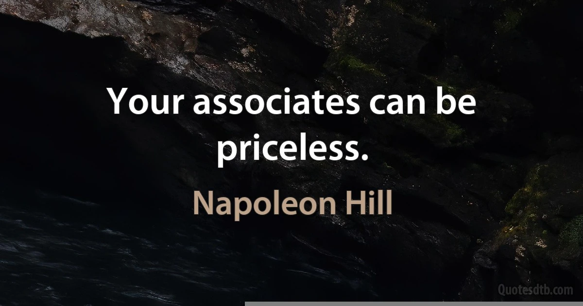 Your associates can be priceless. (Napoleon Hill)