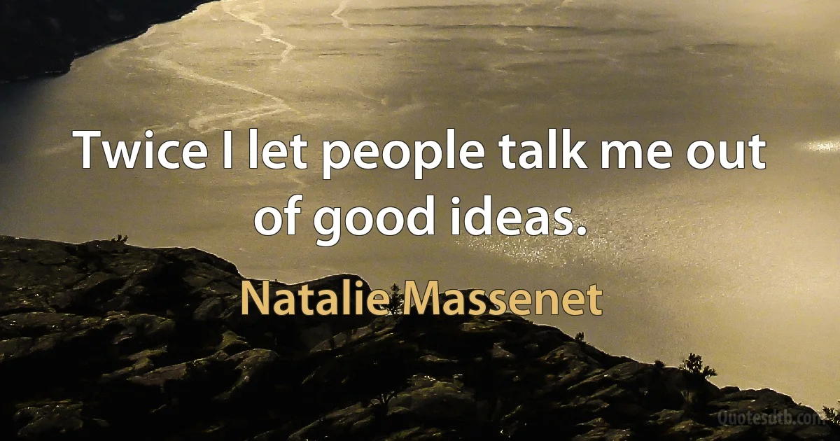 Twice I let people talk me out of good ideas. (Natalie Massenet)