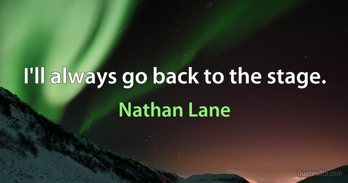 I'll always go back to the stage. (Nathan Lane)