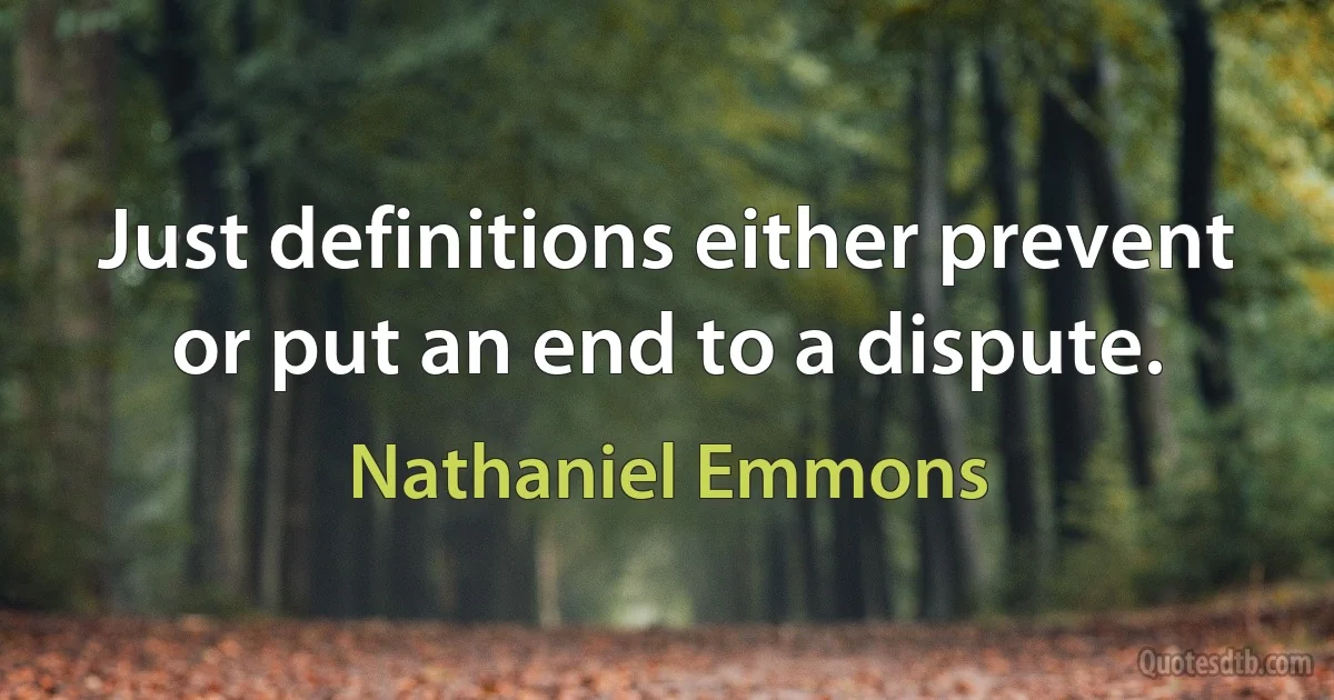 Just definitions either prevent or put an end to a dispute. (Nathaniel Emmons)