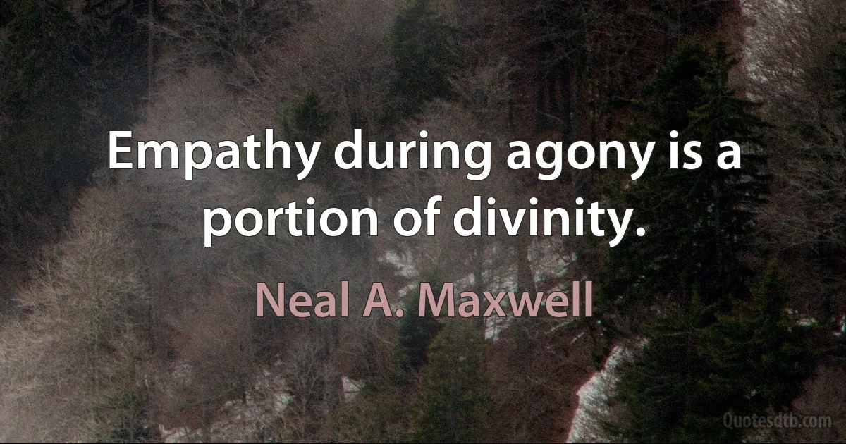 Empathy during agony is a portion of divinity. (Neal A. Maxwell)