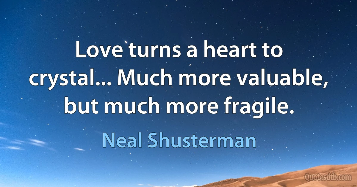 Love turns a heart to crystal... Much more valuable, but much more fragile. (Neal Shusterman)