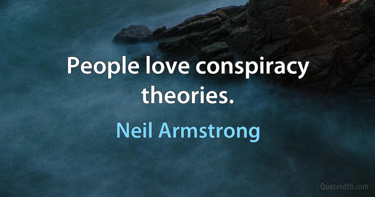 People love conspiracy theories. (Neil Armstrong)