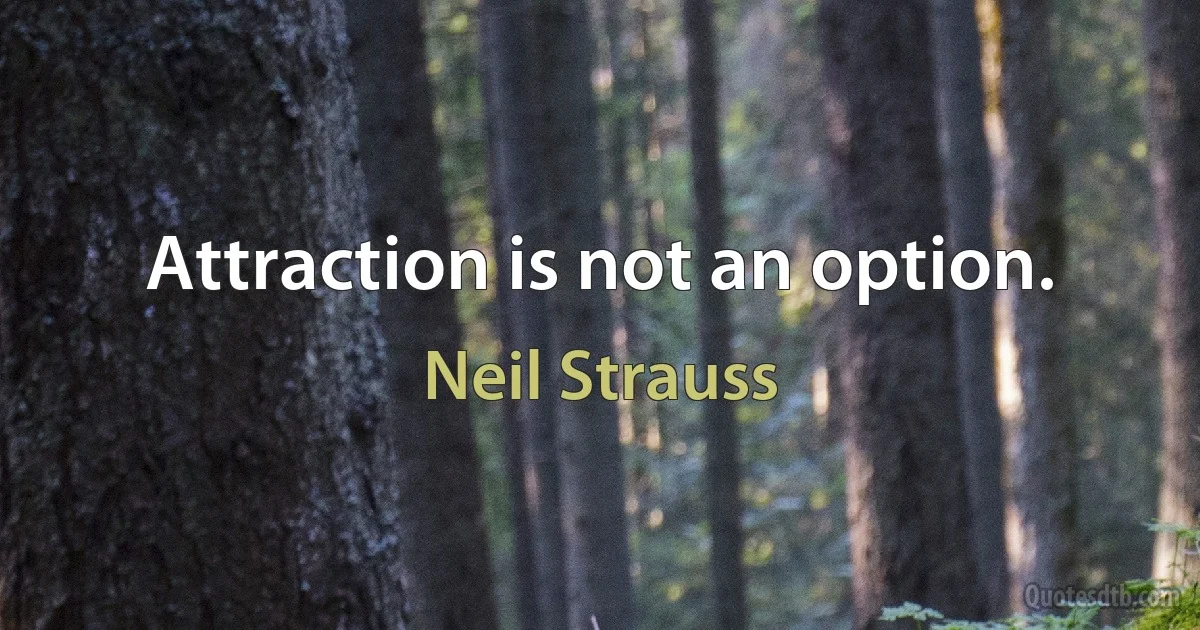 Attraction is not an option. (Neil Strauss)