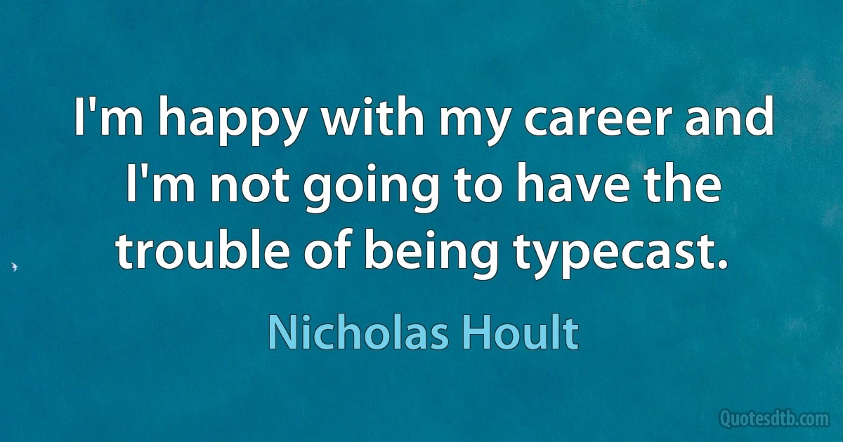 I'm happy with my career and I'm not going to have the trouble of being typecast. (Nicholas Hoult)