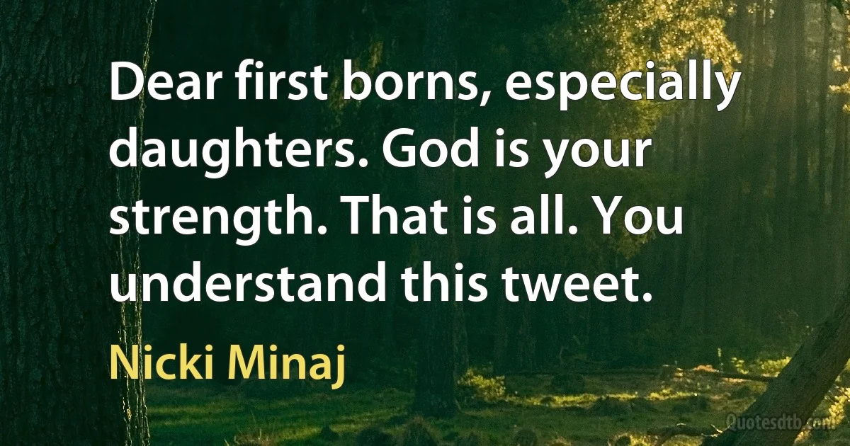 Dear first borns, especially daughters. God is your strength. That is all. You understand this tweet. (Nicki Minaj)