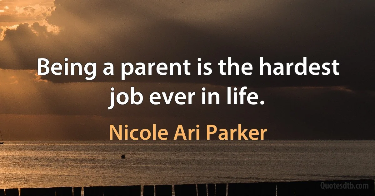 Being a parent is the hardest job ever in life. (Nicole Ari Parker)