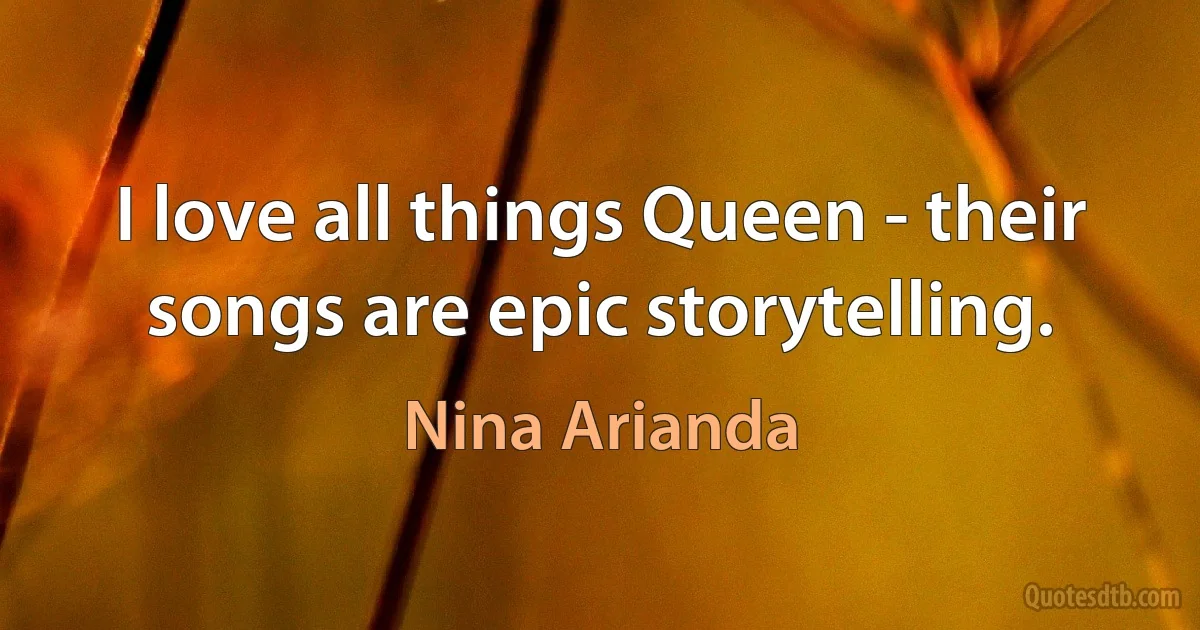 I love all things Queen - their songs are epic storytelling. (Nina Arianda)