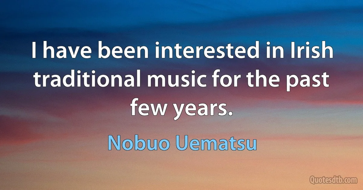 I have been interested in Irish traditional music for the past few years. (Nobuo Uematsu)