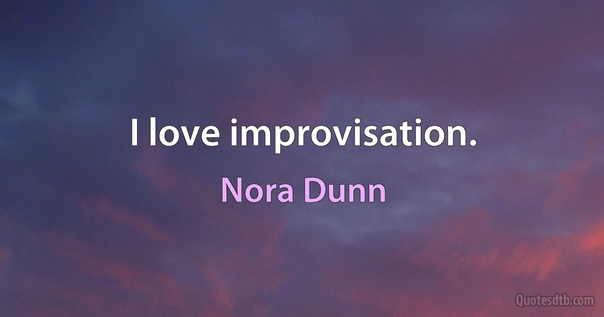 I love improvisation. (Nora Dunn)