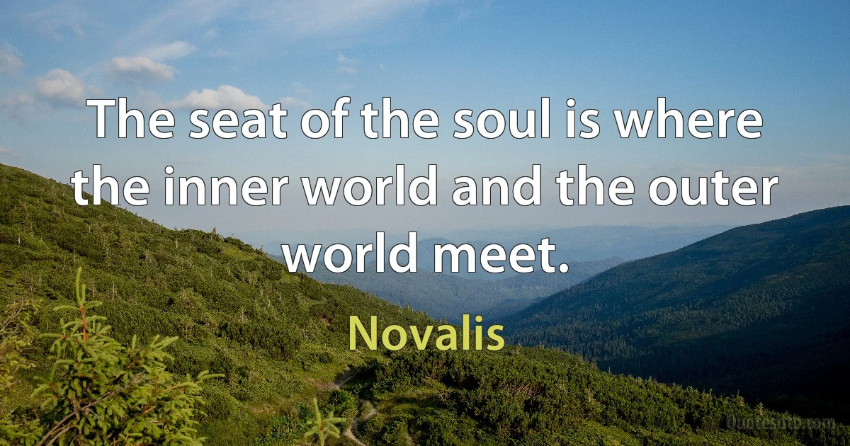 The seat of the soul is where the inner world and the outer world meet. (Novalis)