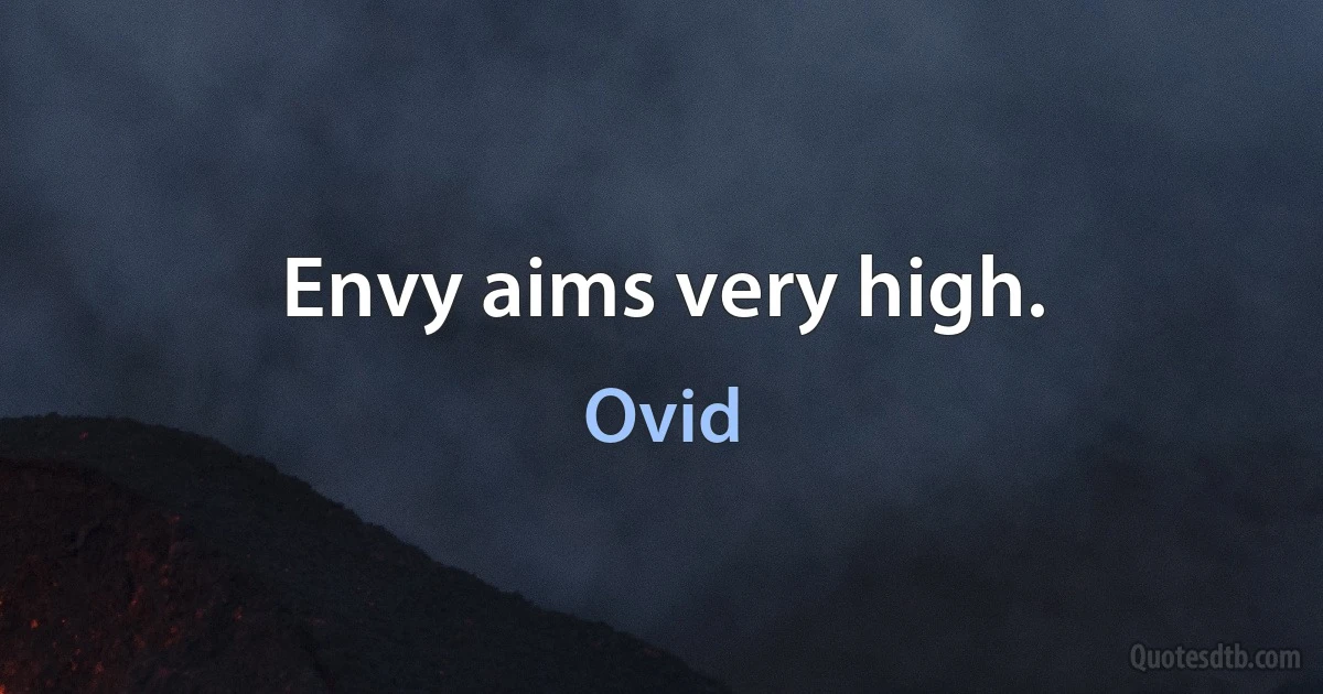 Envy aims very high. (Ovid)