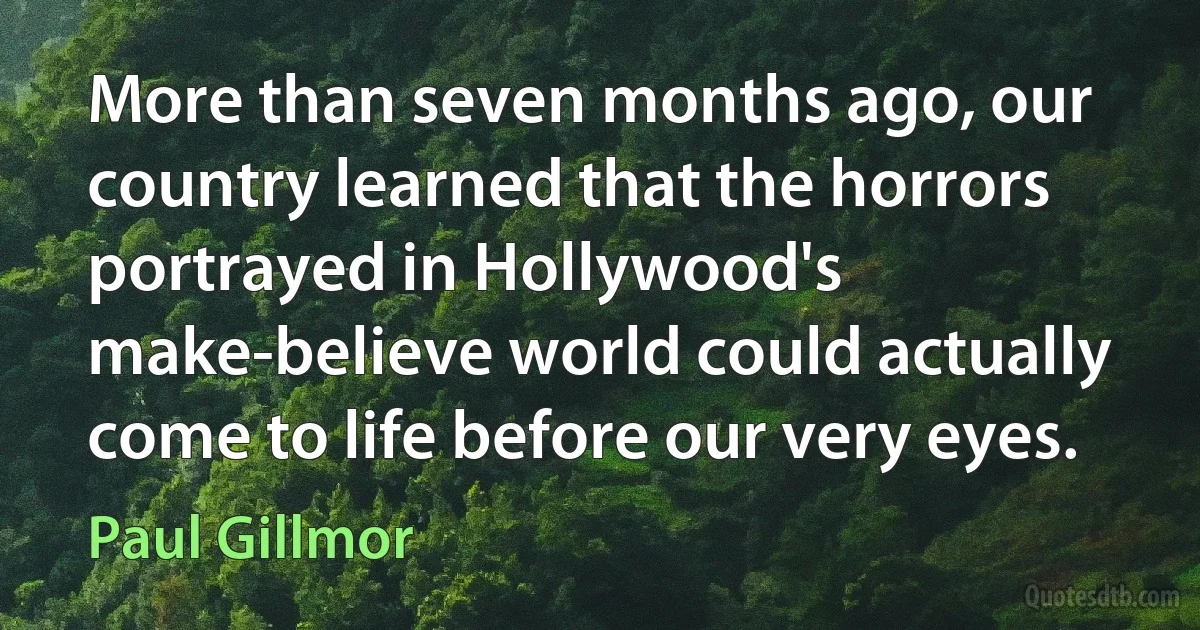 More than seven months ago, our country learned that the horrors portrayed in Hollywood's make-believe world could actually come to life before our very eyes. (Paul Gillmor)