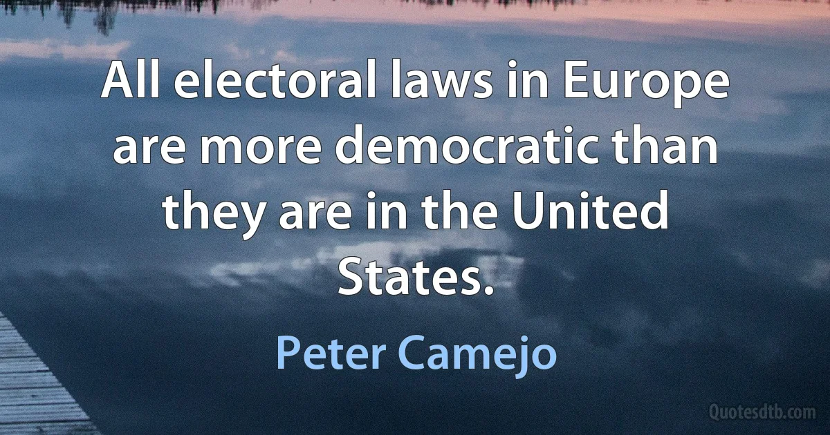 All electoral laws in Europe are more democratic than they are in the United States. (Peter Camejo)