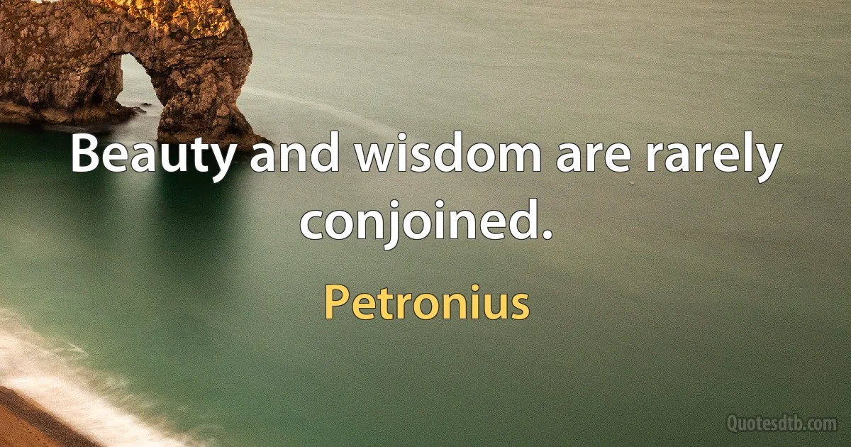 Beauty and wisdom are rarely conjoined. (Petronius)