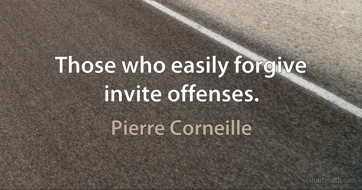 Those who easily forgive invite offenses. (Pierre Corneille)