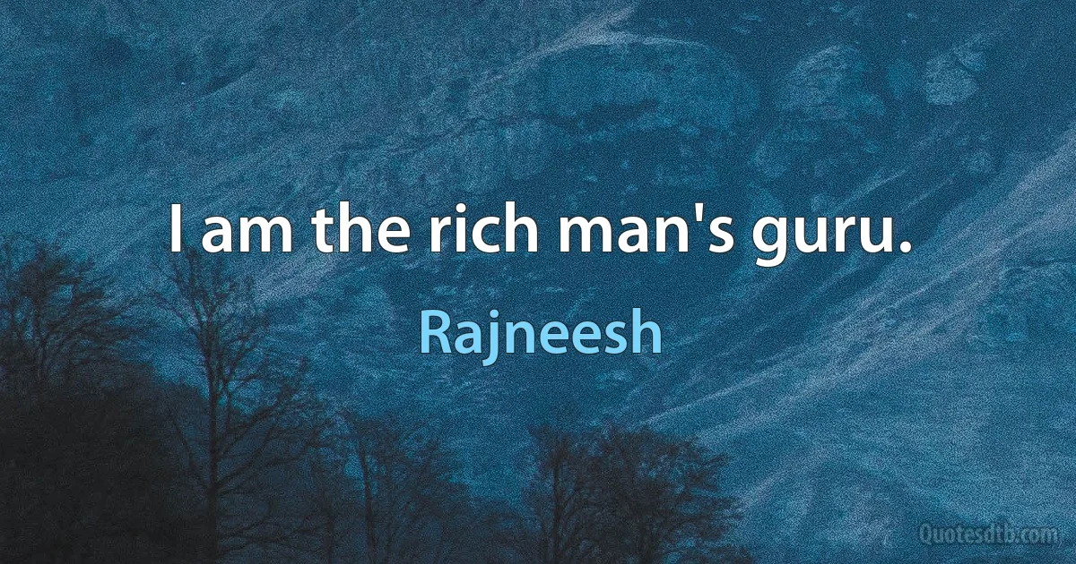 I am the rich man's guru. (Rajneesh)