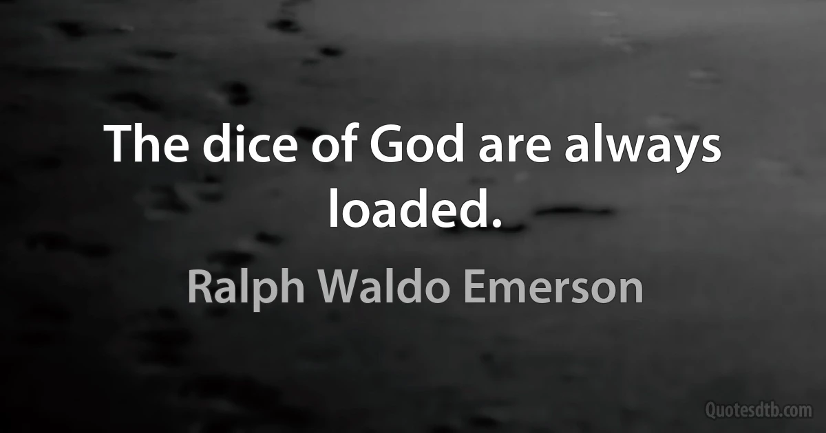 The dice of God are always loaded. (Ralph Waldo Emerson)