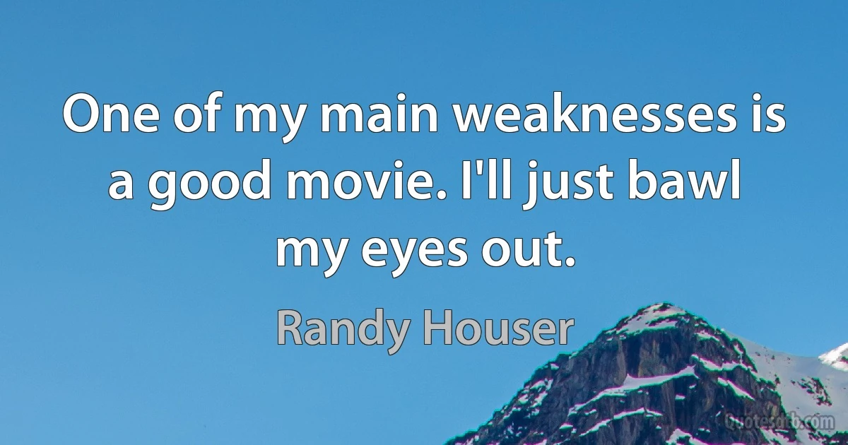 One of my main weaknesses is a good movie. I'll just bawl my eyes out. (Randy Houser)