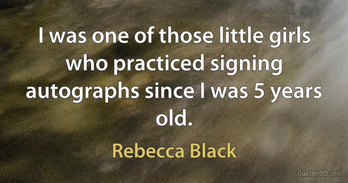 I was one of those little girls who practiced signing autographs since I was 5 years old. (Rebecca Black)