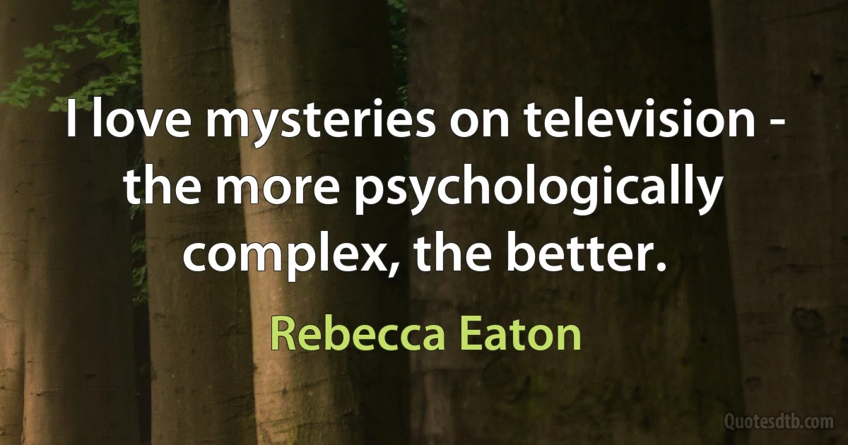 I love mysteries on television - the more psychologically complex, the better. (Rebecca Eaton)