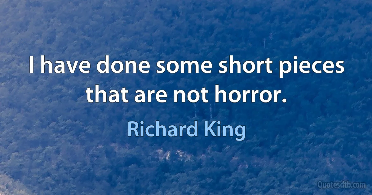 I have done some short pieces that are not horror. (Richard King)