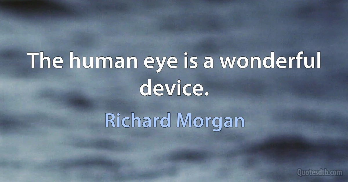 The human eye is a wonderful device. (Richard Morgan)