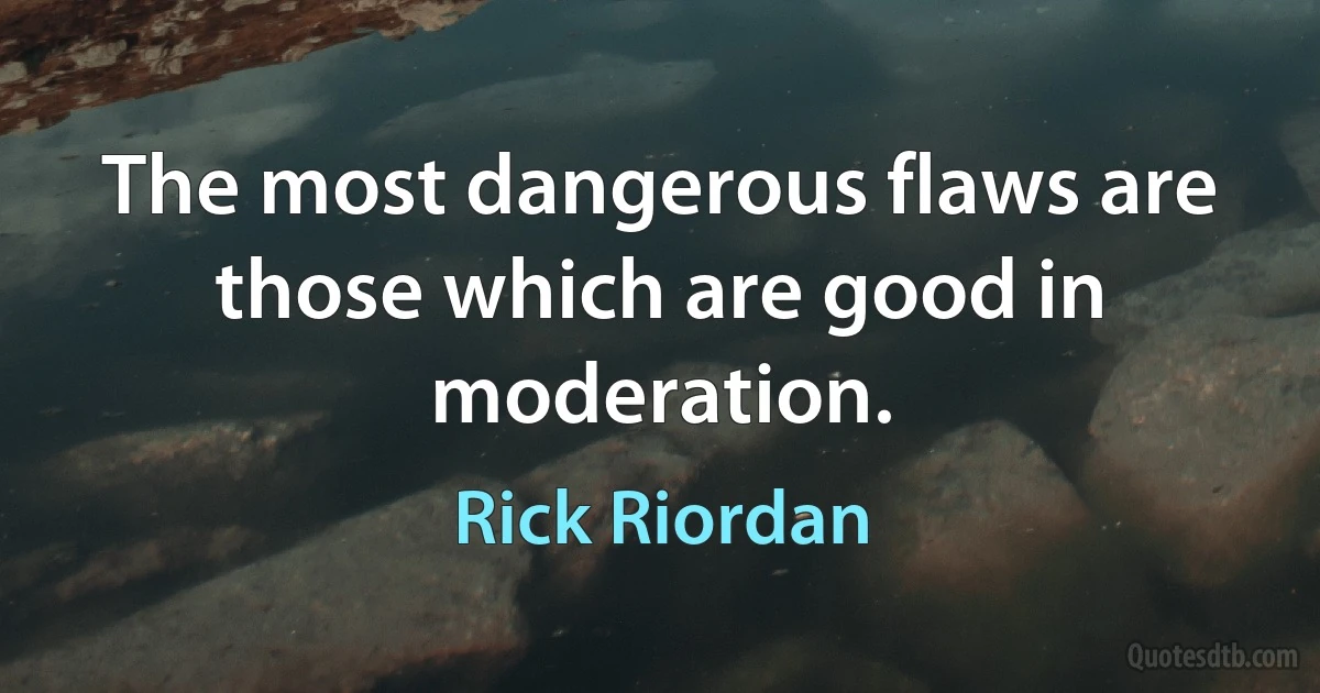 The most dangerous flaws are those which are good in moderation. (Rick Riordan)