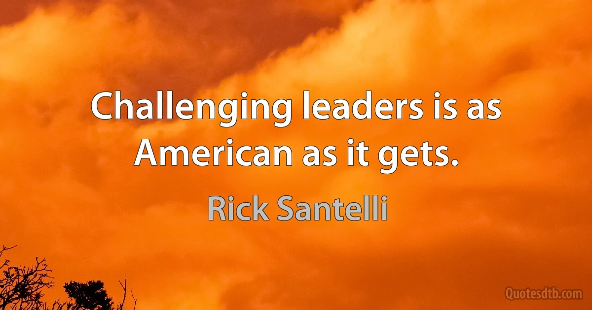 Challenging leaders is as American as it gets. (Rick Santelli)